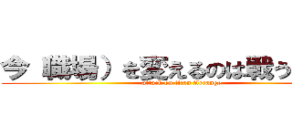 今（職場）を変えるのは戦う覚悟だ (attack on titan Arrange)