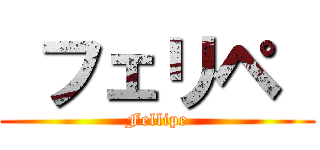  フェリペ  (Fellipe)