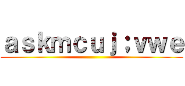 ａｓｋｍｃｕｊ；ｖｗｅ ()