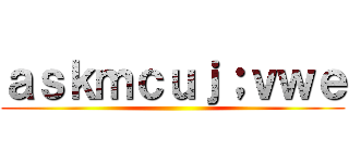 ａｓｋｍｃｕｊ；ｖｗｅ ()