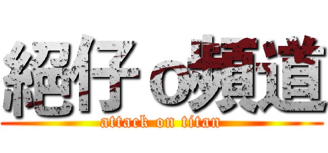 絕仔ｏ頻道 (attack on titan)