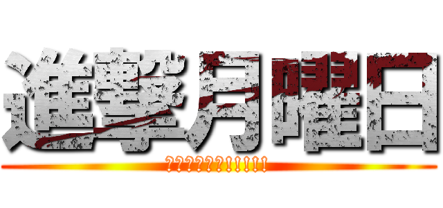 進撃月曜日 (くんなーーー!!!!!)