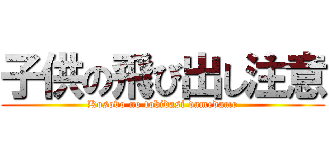 子供の飛び出し注意 (Kosovo no tobidasi damedame)
