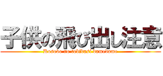 子供の飛び出し注意 (Kosovo no tobidasi damedame)