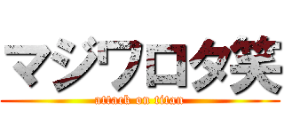 マジワロタ笑 (attack on titan)