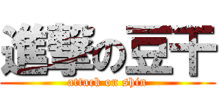 進撃の豆干 (attack on shin)