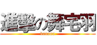 進擊の舞宅羽 (banana)
