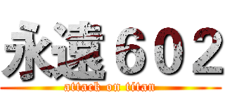 永遠６０２ (attack on titan)