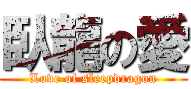 臥龍の愛 (Love of sleepdragon)