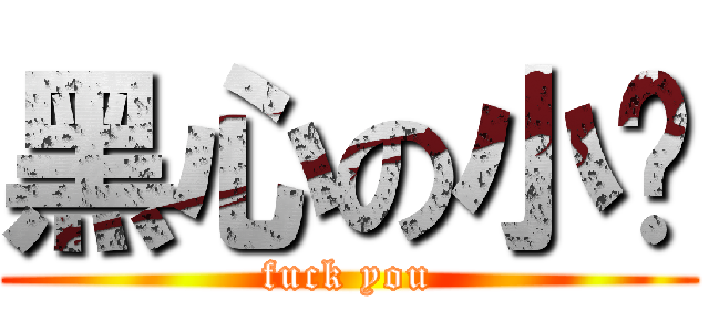黑心の小瑋 (fuck you)