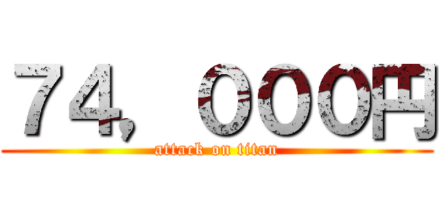 ７４，０００円 (attack on titan)
