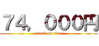 ７４，０００円 (attack on titan)