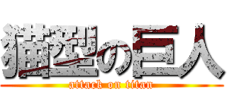 猫型の巨人 (attack on titan)