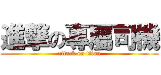 進撃の專屬司機 (attack on titan)