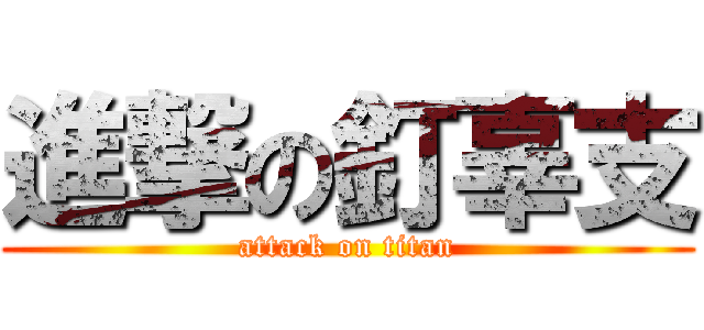 進撃の釘辜支 (attack on titan)