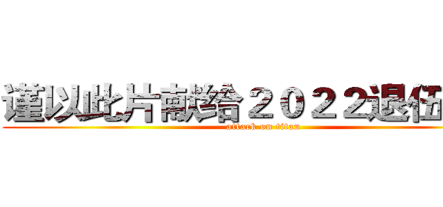 谨以此片献给２０２２退伍老兵 (attack on titan)