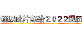 谨以此片献给２０２２退伍老兵 (attack on titan)