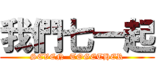 我們七一起 (SEVEN  TOGETHER)