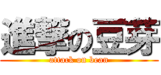 進撃の豆芽 (attack on bean)
