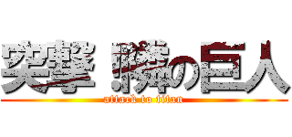 突撃！隣の巨人 (attack to titan)