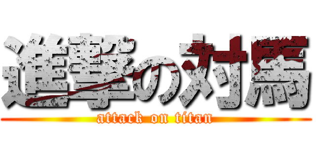 進撃の対馬 (attack on titan)