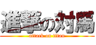 進撃の対馬 (attack on titan)