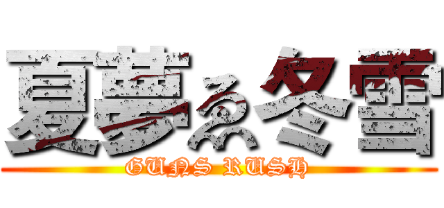 夏夢ゑ冬雪 (GUNS RUSH)