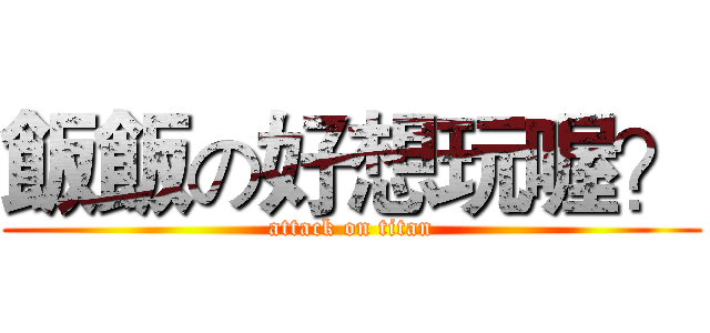 飯飯の好想玩喔？ (attack on titan)