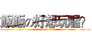 飯飯の好想玩喔？ (attack on titan)