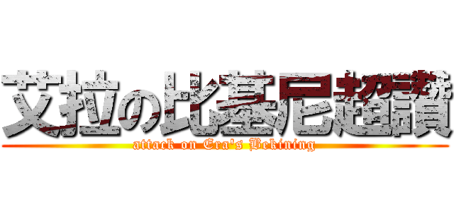 艾拉の比基尼超讚 (attack on Era\'s Bekining)