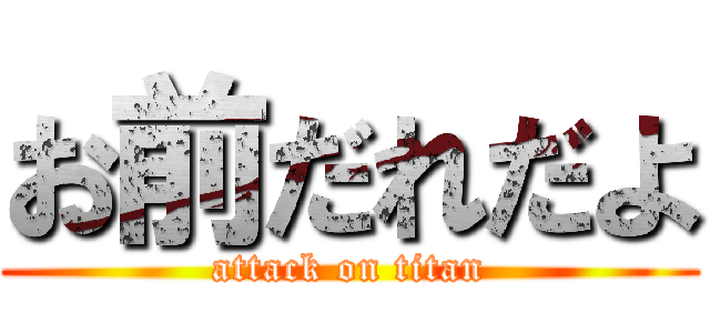 お前だれだよ (attack on titan)