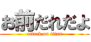 お前だれだよ (attack on titan)