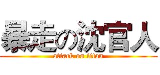 暴走の沈官人 (attack on titan)