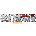 我们爱动漫 (Animation)