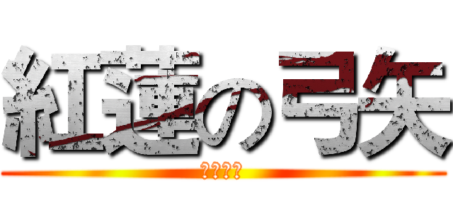 紅蓮の弓矢 (唄：琴子)