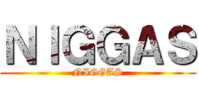 ＮＩＧＧＡＳ (NIGGAS)