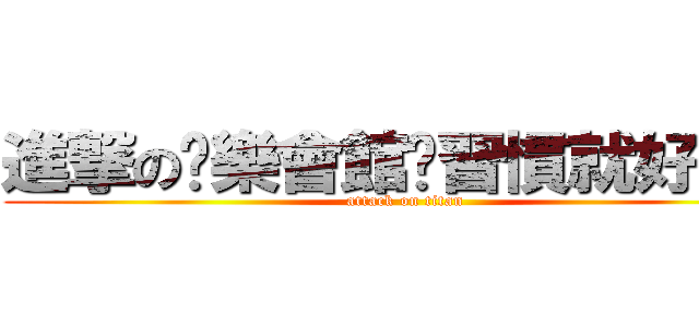 進撃の娛樂會館™習慣就好Ｃｃ (attack on titan)