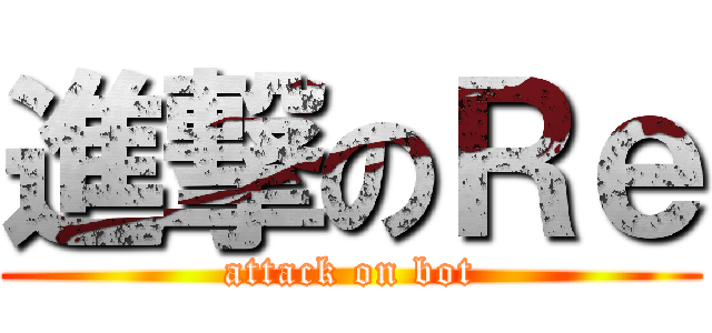 進撃のＲｅ (attack on bot)
