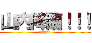 山内降臨！！！ (attack )