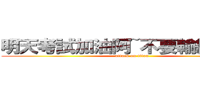 明天考試加油阿~不要輸給我ｘＤ (attack on titan)