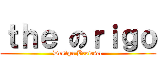 ｔｈｅ のｒｉｇｏ (Design Browser)