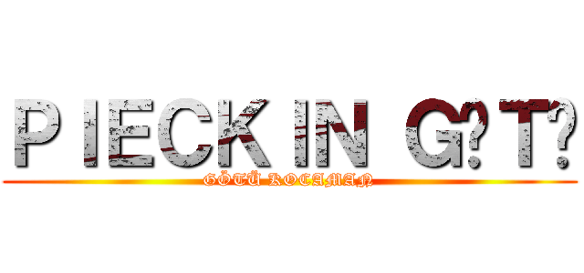 ＰＩＥＣＫＩＮ ＧÖＴÜ (GÖTÜ KOCAMAN)