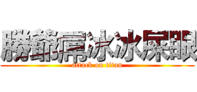 勝爺屌冰冰屎眼 (attack on titan)