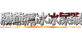 勝爺屌冰冰屎眼 (attack on titan)