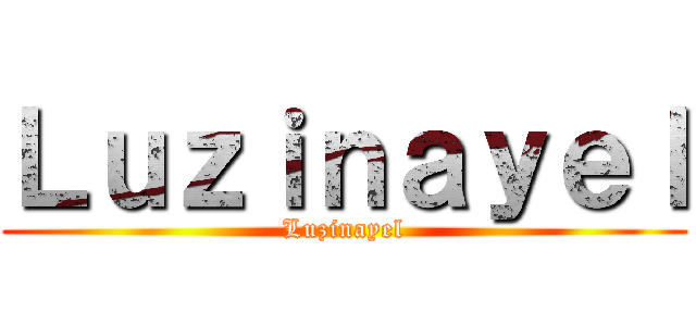 Ｌｕｚｉｎａｙｅｌ (Luzinayel)