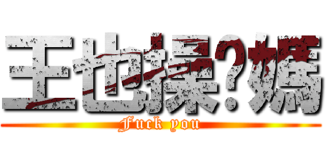 王也操你媽 (Fuck you)