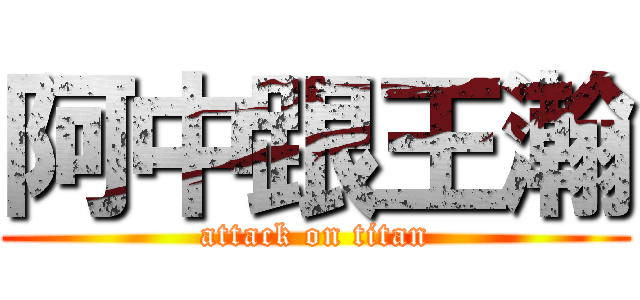 阿中跟王瀚 (attack on titan)