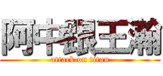 阿中跟王瀚 (attack on titan)