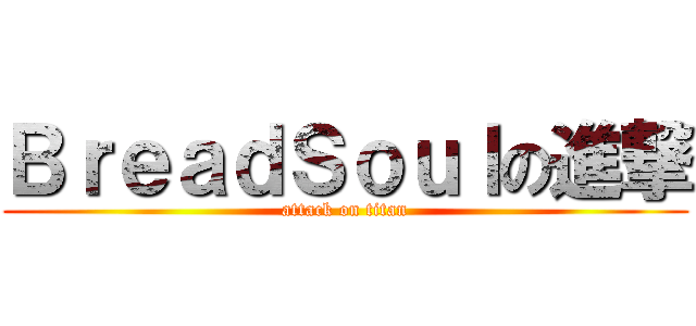 ＢｒｅａｄＳｏｕｌの進撃 (attack on titan)