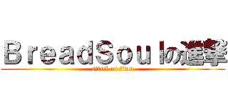 ＢｒｅａｄＳｏｕｌの進撃 (attack on titan)